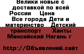 Велики новые с доставкой по всей России  › Цена ­ 700 - Все города Дети и материнство » Детский транспорт   . Ханты-Мансийский,Нягань г.